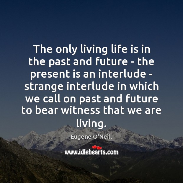 The only living life is in the past and future – the Eugene O’Neill Picture Quote