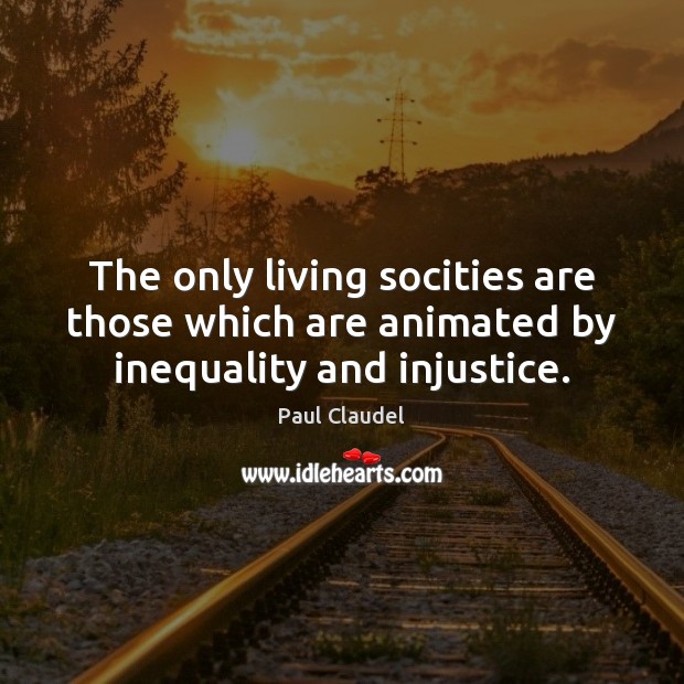 The only living socities are those which are animated by inequality and injustice. Paul Claudel Picture Quote