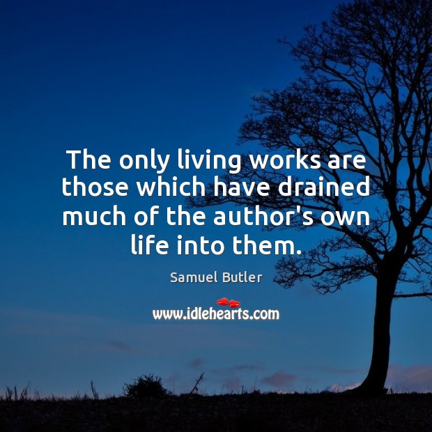 The only living works are those which have drained much of the Samuel Butler Picture Quote