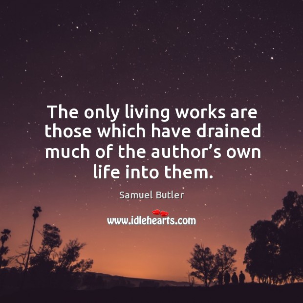 The only living works are those which have drained much of the author’s own life into them. Samuel Butler Picture Quote