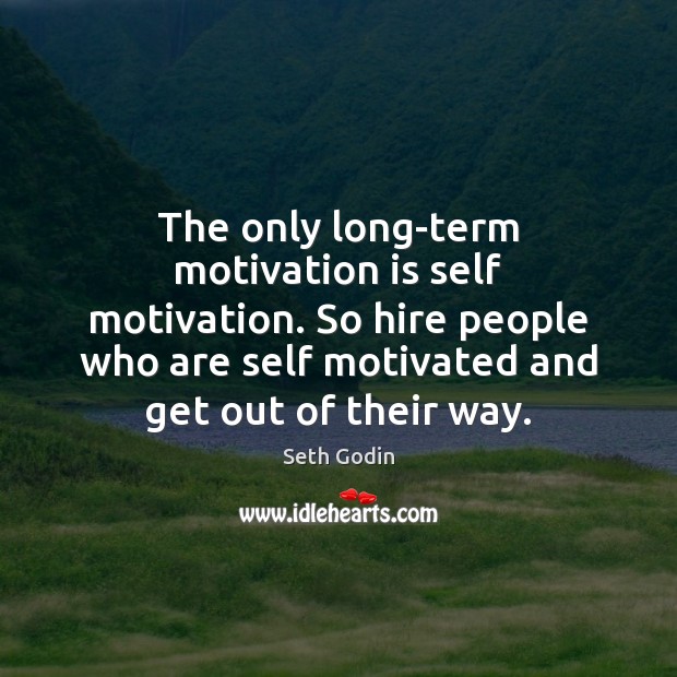 The only long-term motivation is self motivation. So hire people who are Seth Godin Picture Quote