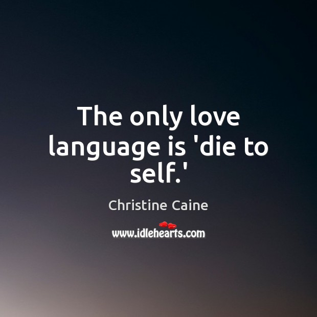 The only love language is ‘die to self.’ Christine Caine Picture Quote