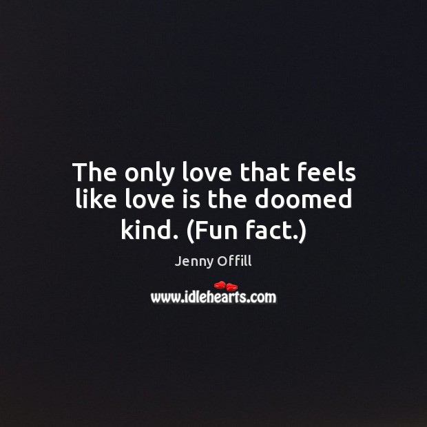 The only love that feels like love is the doomed kind. (Fun fact.) Jenny Offill Picture Quote
