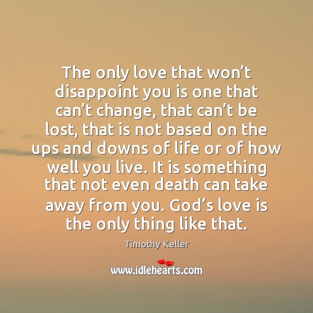 The only love that won’t disappoint you is one that can’ Timothy Keller Picture Quote