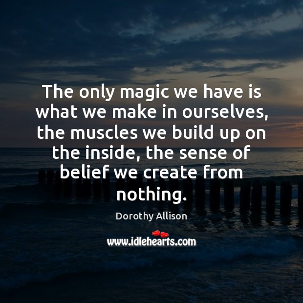 The only magic we have is what we make in ourselves, the Dorothy Allison Picture Quote