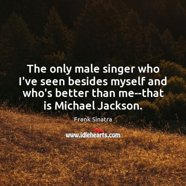 The only male singer who I’ve seen besides myself and who’s better Frank Sinatra Picture Quote