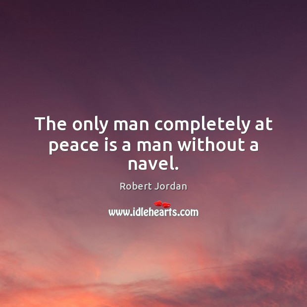 The only man completely at peace is a man without a navel. Robert Jordan Picture Quote