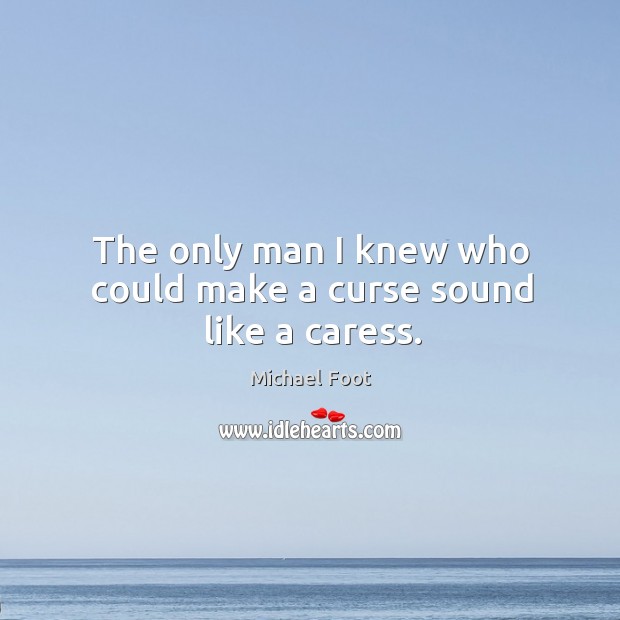 The only man I knew who could make a curse sound like a caress. Michael Foot Picture Quote
