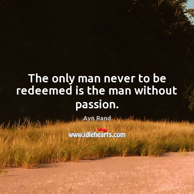 The only man never to be redeemed is the man without passion. Image