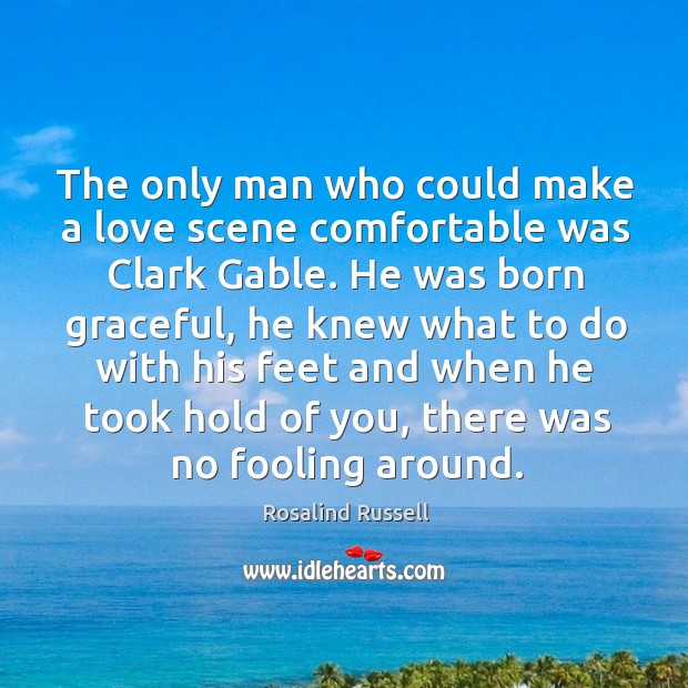 The only man who could make a love scene comfortable was Clark Rosalind Russell Picture Quote