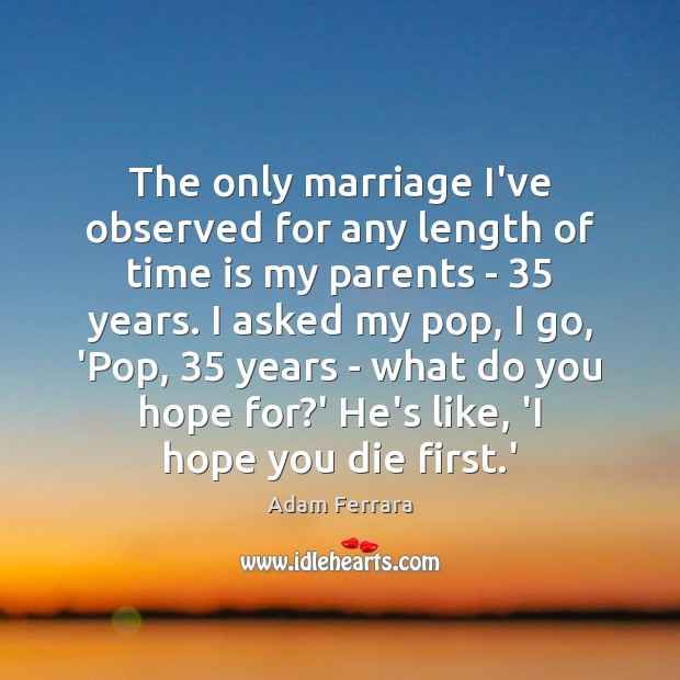 The only marriage I’ve observed for any length of time is my Adam Ferrara Picture Quote