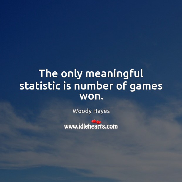 The only meaningful statistic is number of games won. Woody Hayes Picture Quote