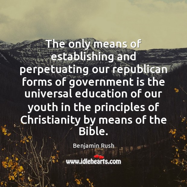 The only means of establishing and perpetuating our republican forms of government Benjamin Rush Picture Quote