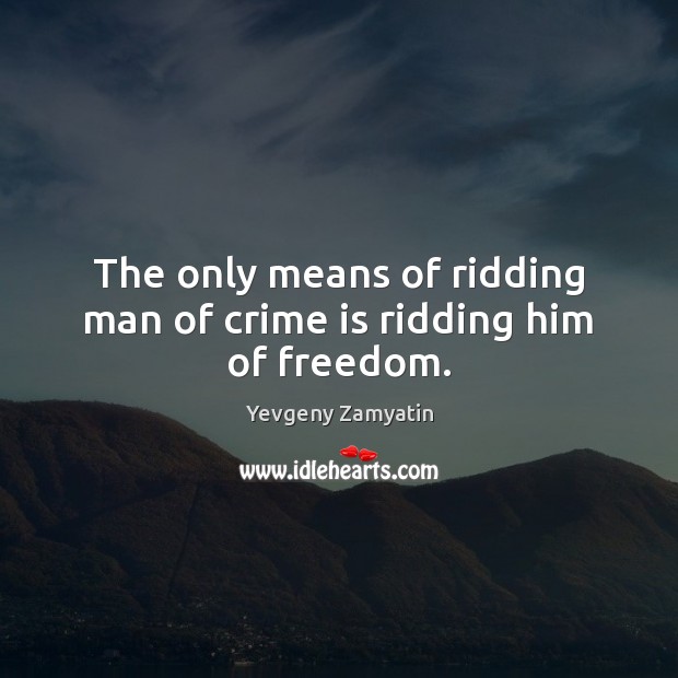 The only means of ridding man of crime is ridding him of freedom. Yevgeny Zamyatin Picture Quote
