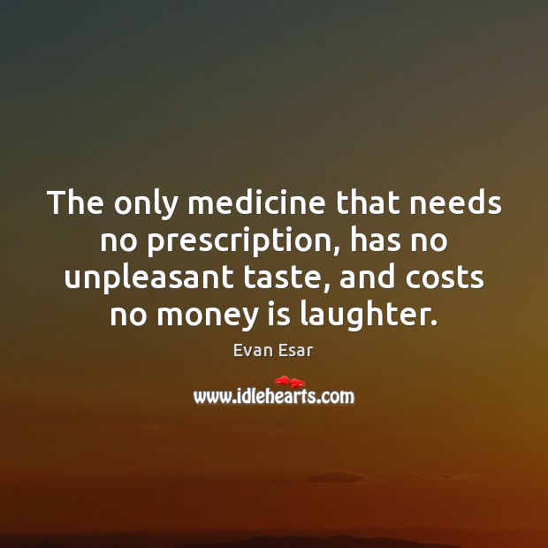 The only medicine that needs no prescription, has no unpleasant taste, and Money Quotes Image