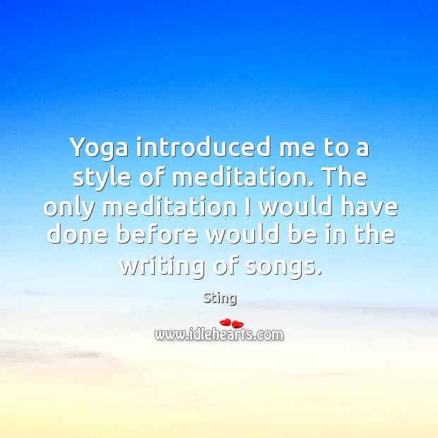 The only meditation I would have done before would be in the writing of song Sting Picture Quote