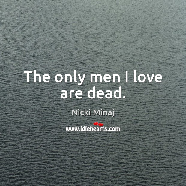 The only men I love are dead. Nicki Minaj Picture Quote