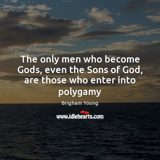 The only men who become Gods, even the Sons of God, are those who enter into polygamy Image