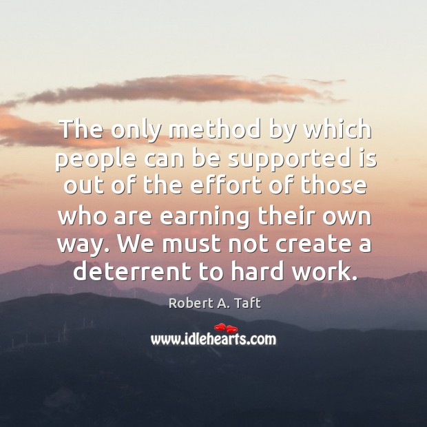 The only method by which people can be supported is out of the effort of those who are earning their own way. Image