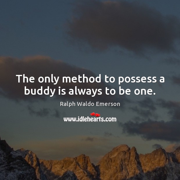The only method to possess a buddy is always to be one. Image