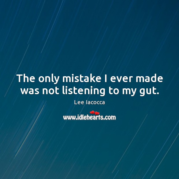 The only mistake I ever made was not listening to my gut. Lee Iacocca Picture Quote