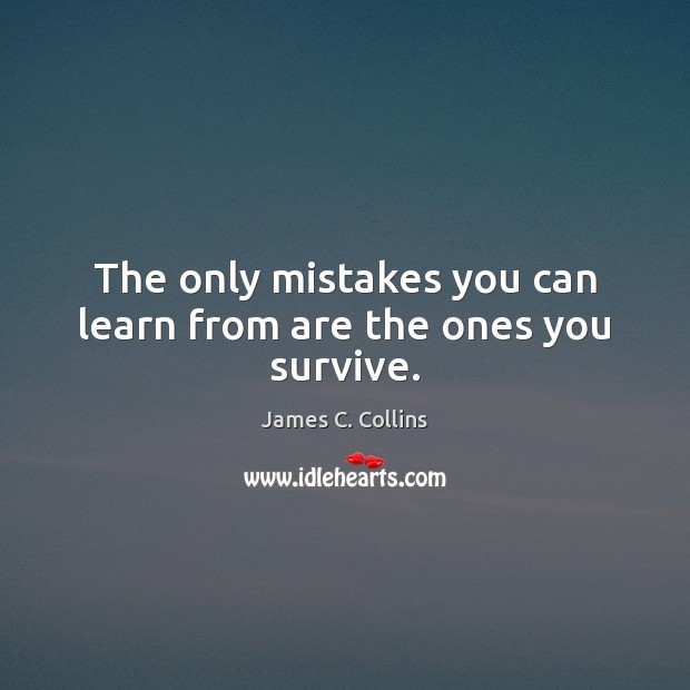 The only mistakes you can learn from are the ones you survive. James C. Collins Picture Quote