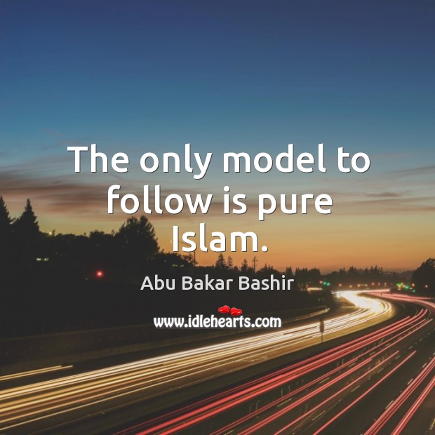 The only model to follow is pure islam. Abu Bakar Bashir Picture Quote