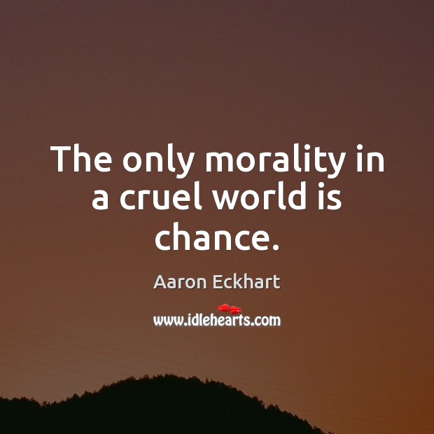 The only morality in a cruel world is chance. Aaron Eckhart Picture Quote