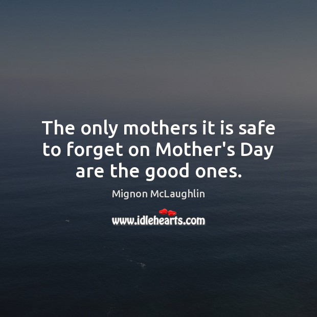 The only mothers it is safe to forget on Mother’s Day are the good ones. Mother’s Day Quotes Image