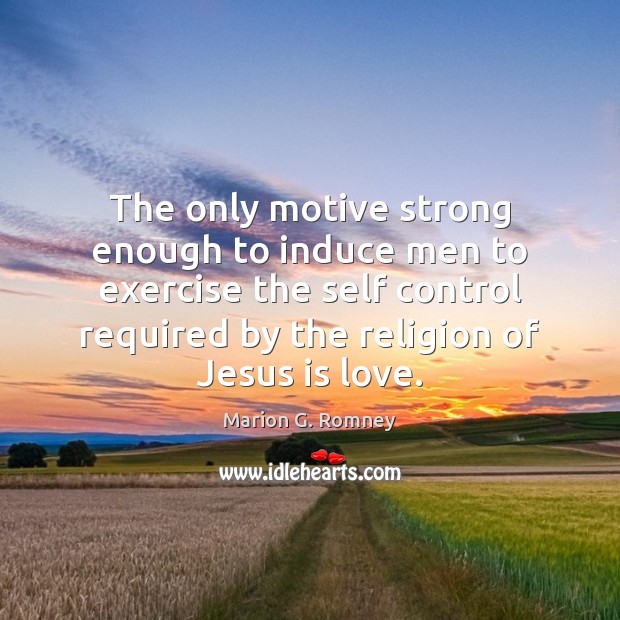 The only motive strong enough to induce men to exercise the self Marion G. Romney Picture Quote