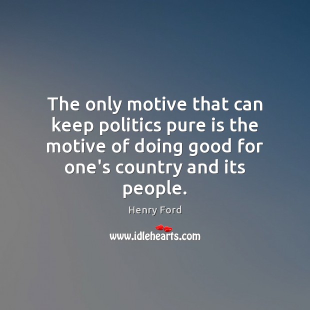 The only motive that can keep politics pure is the motive of Henry Ford Picture Quote