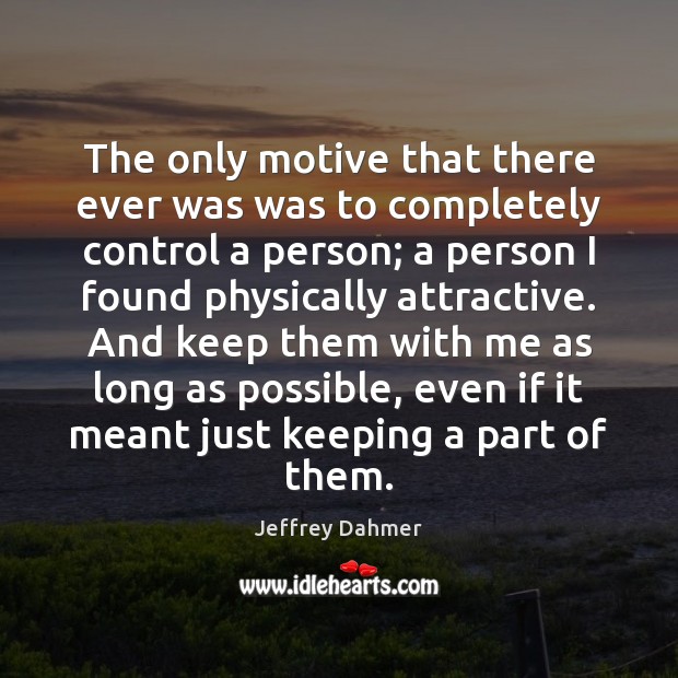 The only motive that there ever was was to completely control a Jeffrey Dahmer Picture Quote