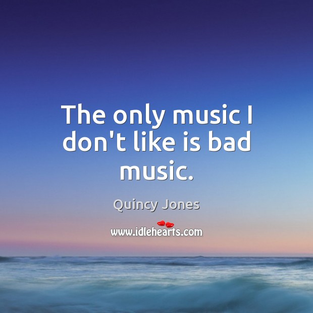 The only music I don’t like is bad music. Quincy Jones Picture Quote