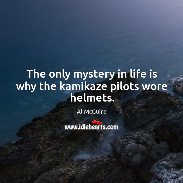 The only mystery in life is why the kamikaze pilots wore helmets. Al McGuire Picture Quote