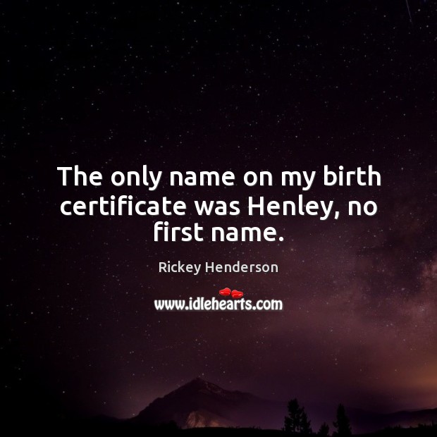 The only name on my birth certificate was Henley, no first name. Rickey Henderson Picture Quote