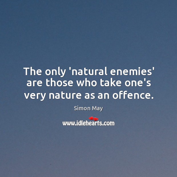The only ‘natural enemies’ are those who take one’s very nature as an offence. Simon May Picture Quote