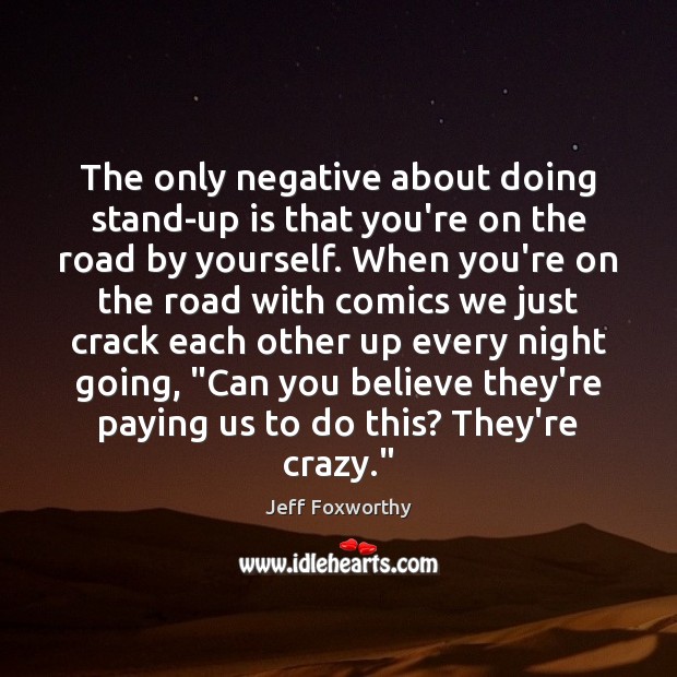 The only negative about doing stand-up is that you’re on the road Jeff Foxworthy Picture Quote
