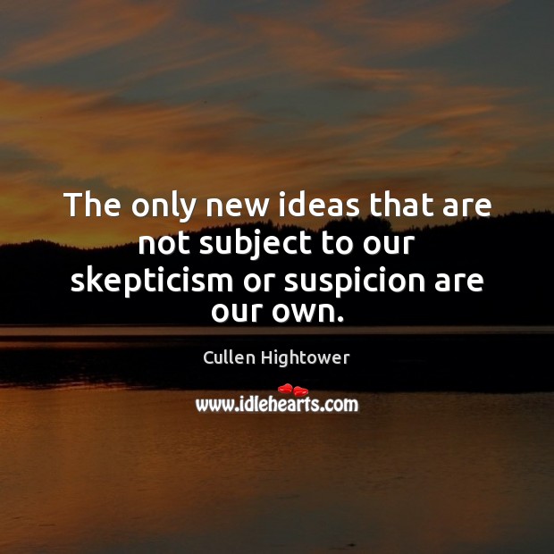 The only new ideas that are not subject to our skepticism or suspicion are our own. Cullen Hightower Picture Quote