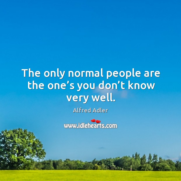 The only normal people are the one’s you don’t know very well. Image
