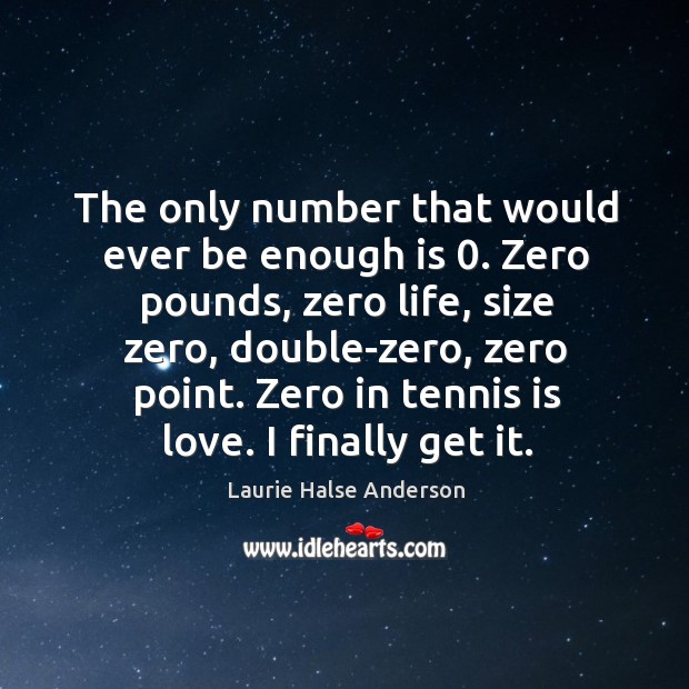 The only number that would ever be enough is 0. Zero pounds, zero Laurie Halse Anderson Picture Quote