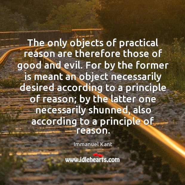 The only objects of practical reason are therefore those of good and evil. Immanuel Kant Picture Quote