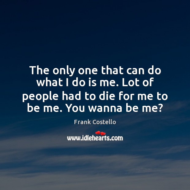 The only one that can do what I do is me. Lot Frank Costello Picture Quote