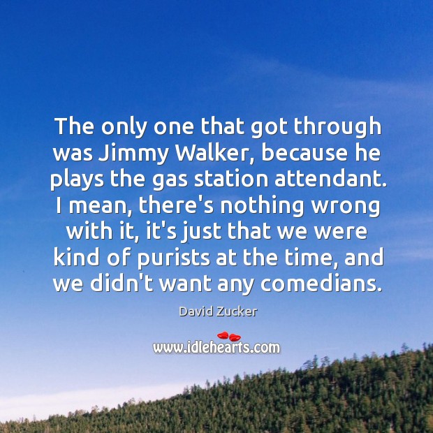 The only one that got through was Jimmy Walker, because he plays David Zucker Picture Quote
