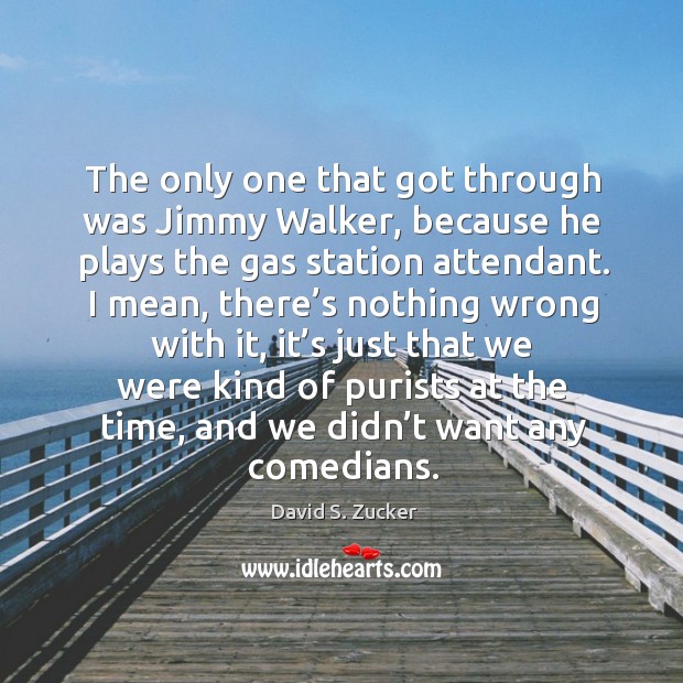 The only one that got through was jimmy walker, because he plays the gas station attendant. David S. Zucker Picture Quote