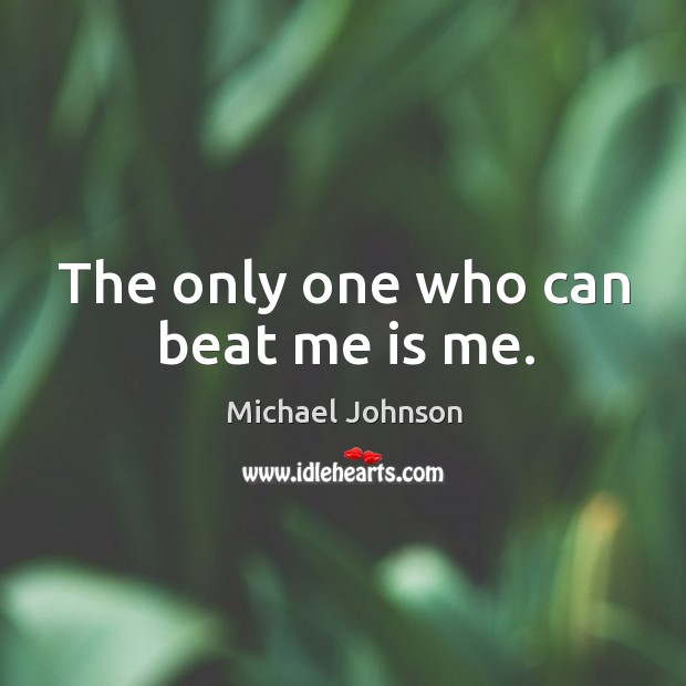 The only one who can beat me is me. Michael Johnson Picture Quote