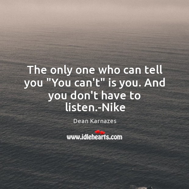 The only one who can tell you “You can’t” is you. And you don’t have to listen.-Nike Image