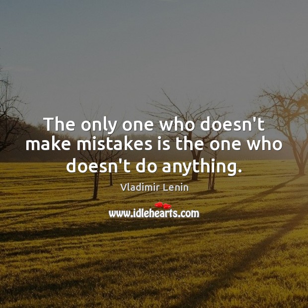 The only one who doesn’t make mistakes is the one who doesn’t do anything. Vladimir Lenin Picture Quote