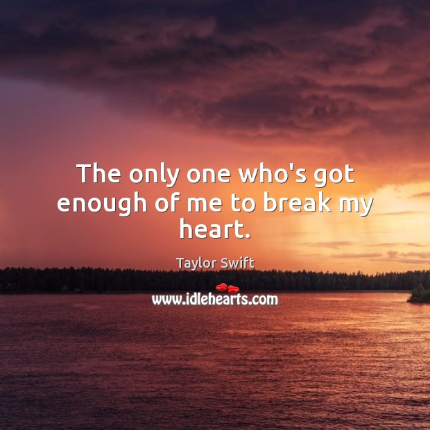 The only one who’s got enough of me to break my heart. Taylor Swift Picture Quote