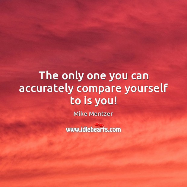 The only one you can accurately compare yourself to is you! Image