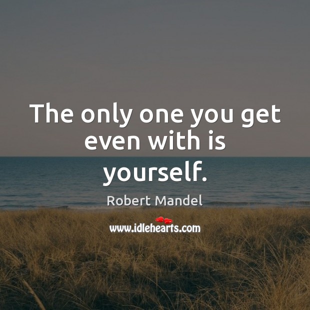 The only one you get even with is yourself. Robert Mandel Picture Quote